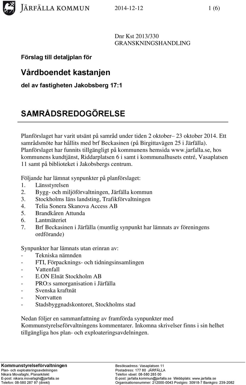 se, hos kommunens kundtjänst, Riddarplatsen 6 i samt i kommunalhusets entré, Vasaplatsen 11 samt på biblioteket i Jakobsbergs centrum. Följande har lämnat synpunkter på planförslaget: 1.