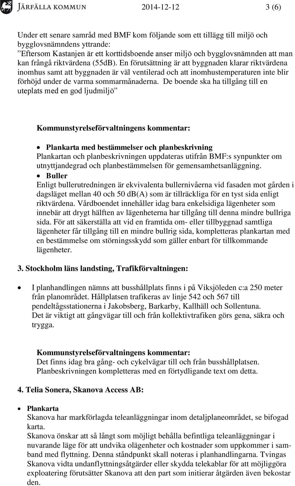 En förutsättning är att byggnaden klarar riktvärdena inomhus samt att byggnaden är väl ventilerad och att inomhustemperaturen inte blir förhöjd under de varma sommarmånaderna.