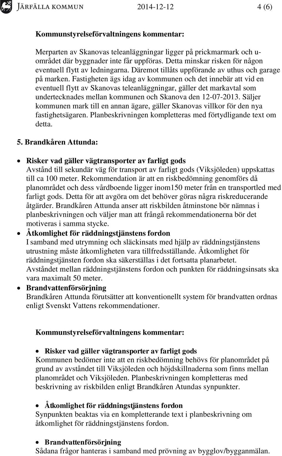 Fastigheten ägs idag av kommunen och det innebär att vid en eventuell flytt av Skanovas teleanläggningar, gäller det markavtal som undertecknades mellan kommunen och Skanova den 12-07-2013.