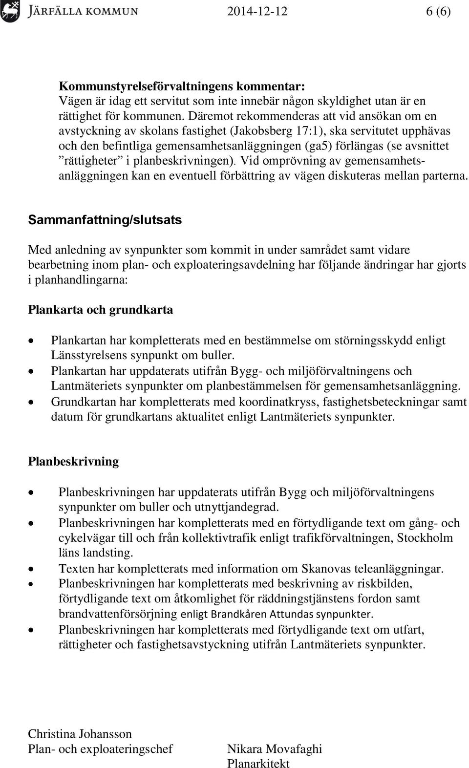 rättigheter i planbeskrivningen). Vid omprövning av gemensamhetsanläggningen kan en eventuell förbättring av vägen diskuteras mellan parterna.