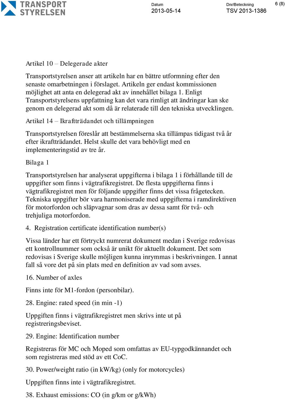 Enligt Transportstyrelsens uppfattning kan det vara rimligt att ändringar kan ske genom en delegerad akt som då är relaterade till den tekniska utvecklingen.