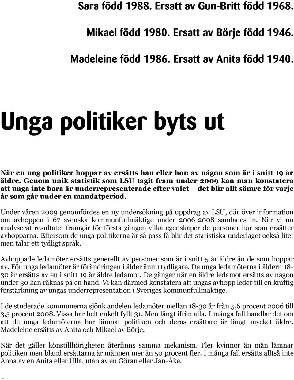 Und vån 2009 gnomföds n ny undsökning på uppdag av LSU, dä öv infomation om avhoppn i 67 svnska kommunfullmäktig und 2006-2008 samlads in.