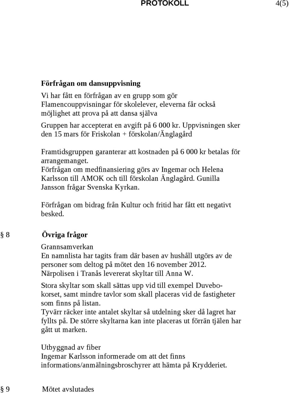 Förfrågan om medfinansiering görs av Ingemar och Helena Karlsson till AMOK och till förskolan Änglagård. Gunilla Jansson frågar Svenska Kyrkan.