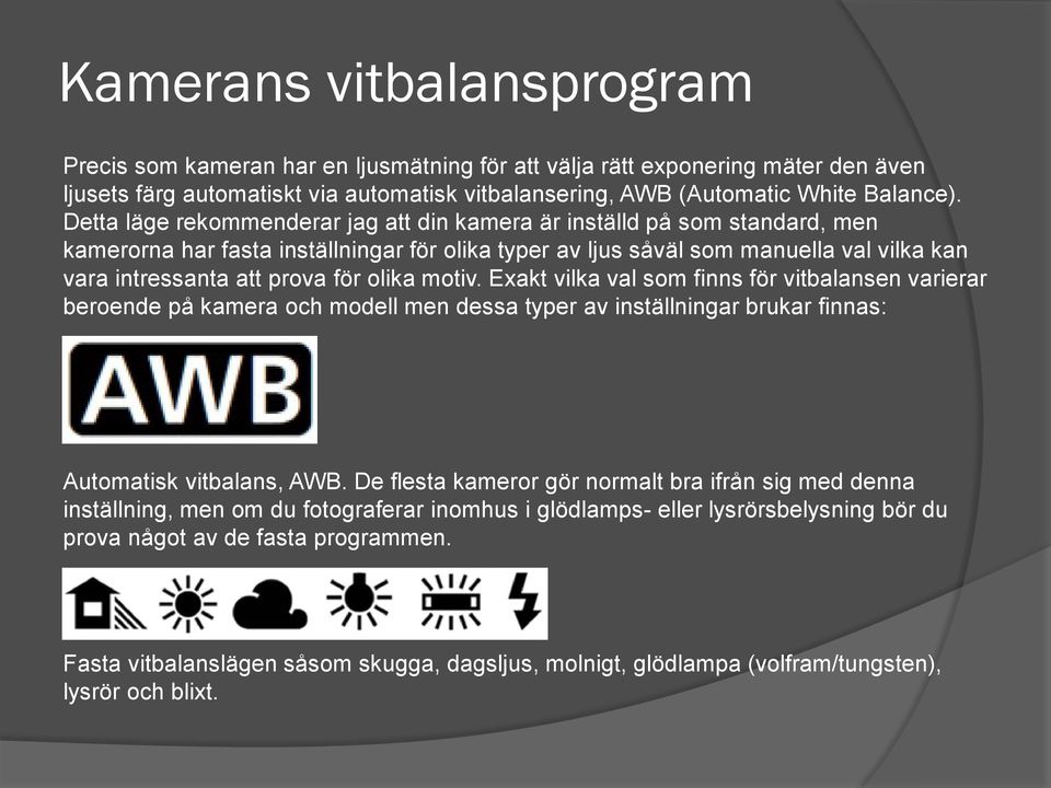 olika motiv. Exakt vilka val som finns för vitbalansen varierar beroende på kamera och modell men dessa typer av inställningar brukar finnas: Automatisk vitbalans, AWB.