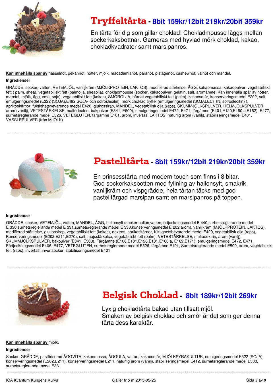 GRÄDDE, socker, vatten, VETEMJÖL, vaniljkräm (MJÖLKPROTEIN, LAKTOS), modifierad stärkelse, ÄGG, kakaomassa, kakaopulver, vegetabiliskt fett ( palm, shea), vegetabiliskt fett (palmolja, sheaolja),