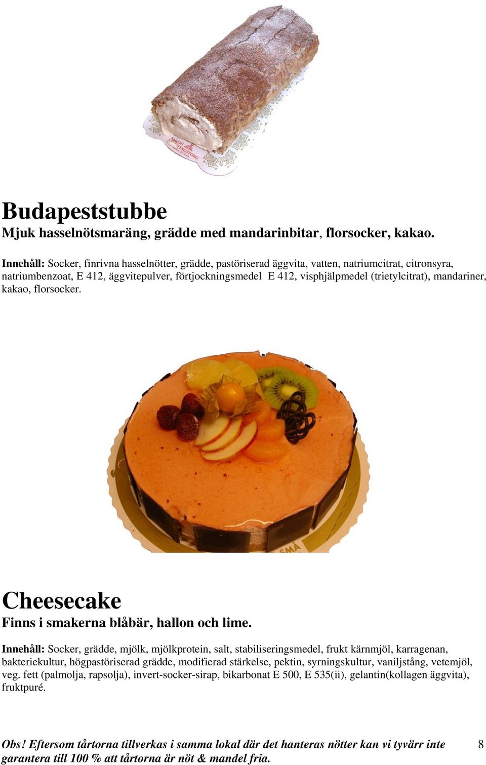 visphjälpmedel (trietylcitrat), mandariner, kakao, florsocker. Cheesecake Finns i smakerna blåbär, hallon och lime.