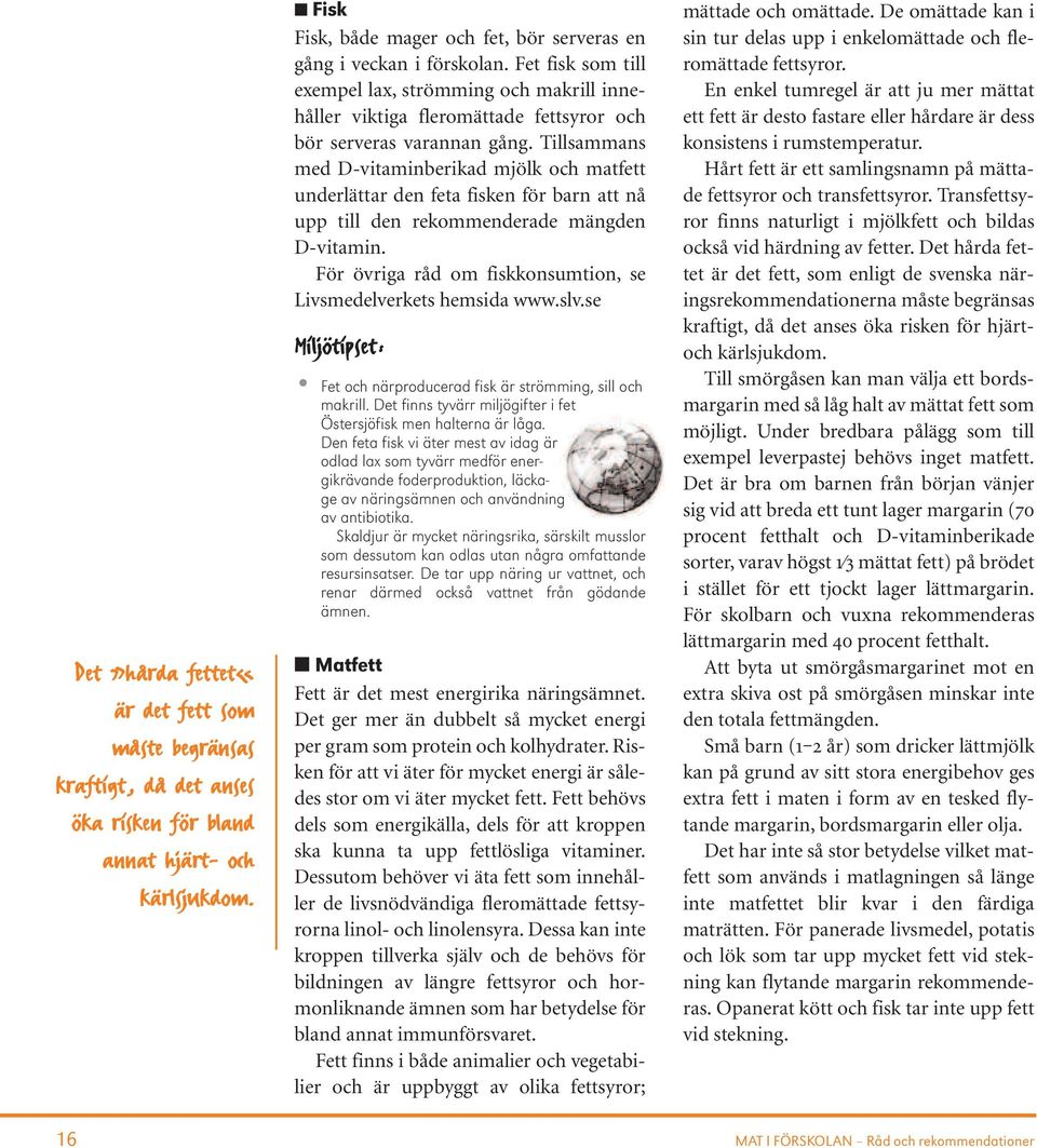 Tillsammans med D-vitaminberikad mjölk och matfett underlättar den feta fisken för barn att nå upp till den rekommenderade mängden D-vitamin.