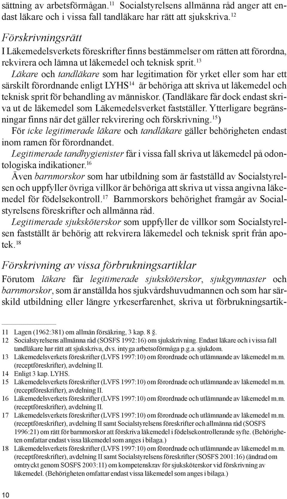 13 Läkare och tandläkare som har legitimation för yrket eller som har ett särskilt förordnande enligt LYHS 14 är behöriga att skriva ut läkemedel och teknisk sprit för behandling av människor.
