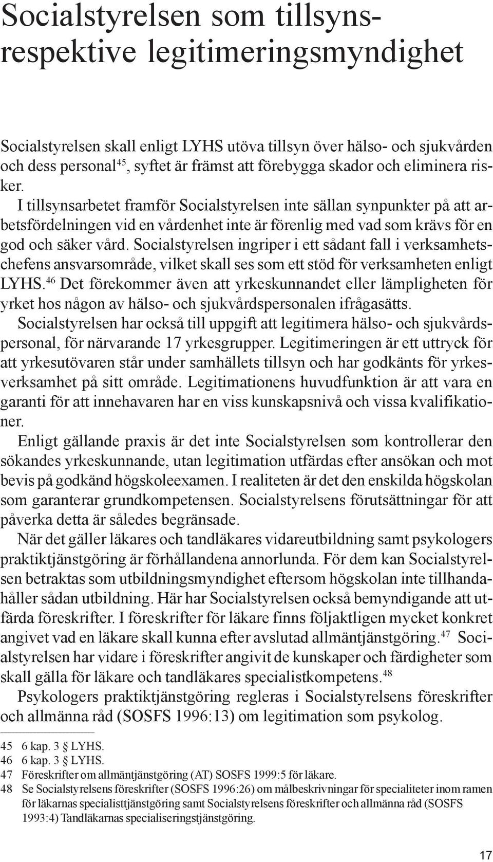Socialstyrelsen ingriper i ett sådant fall i verksamhetschefens ansvarsområde, vilket skall ses som ett stöd för verksamheten enligt LYHS.