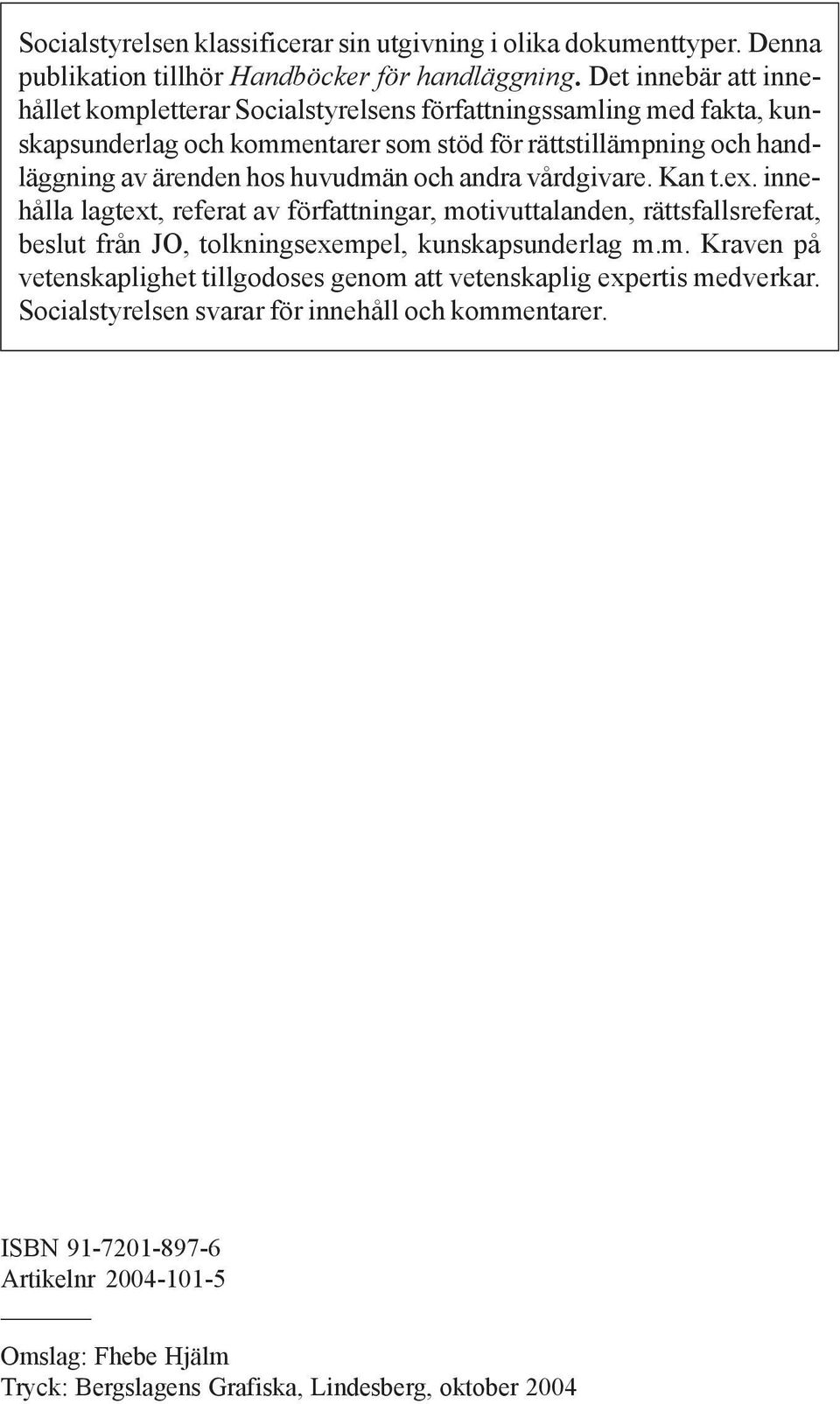 huvudmän och andra vårdgivare. Kan t.ex. innehålla lagtext, referat av författningar, motivuttalanden, rättsfallsreferat, beslut från JO, tolkningsexempel, kunskapsunderlag m.m. Kraven på vetenskaplighet tillgodoses genom att vetenskaplig expertis medverkar.