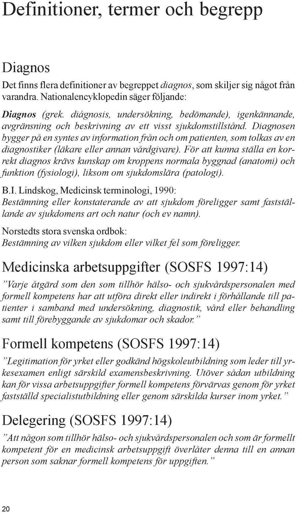 Diagnosen bygger på en syntes av information från och om patienten, som tolkas av en diagnostiker (läkare eller annan vårdgivare).