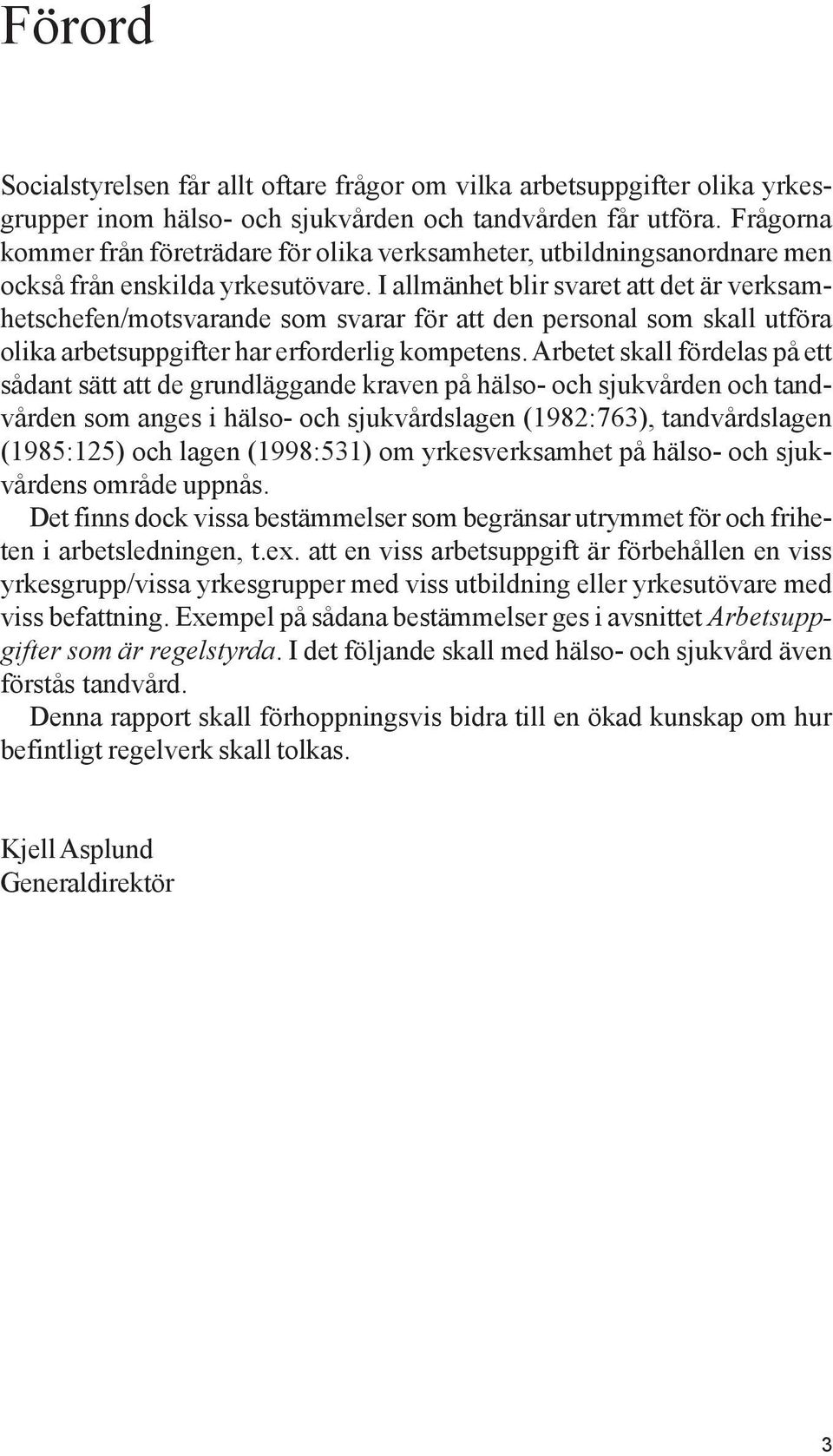 I allmänhet blir svaret att det är verksamhetschefen/motsvarande som svarar för att den personal som skall utföra olika arbetsuppgifter har erforderlig kompetens.