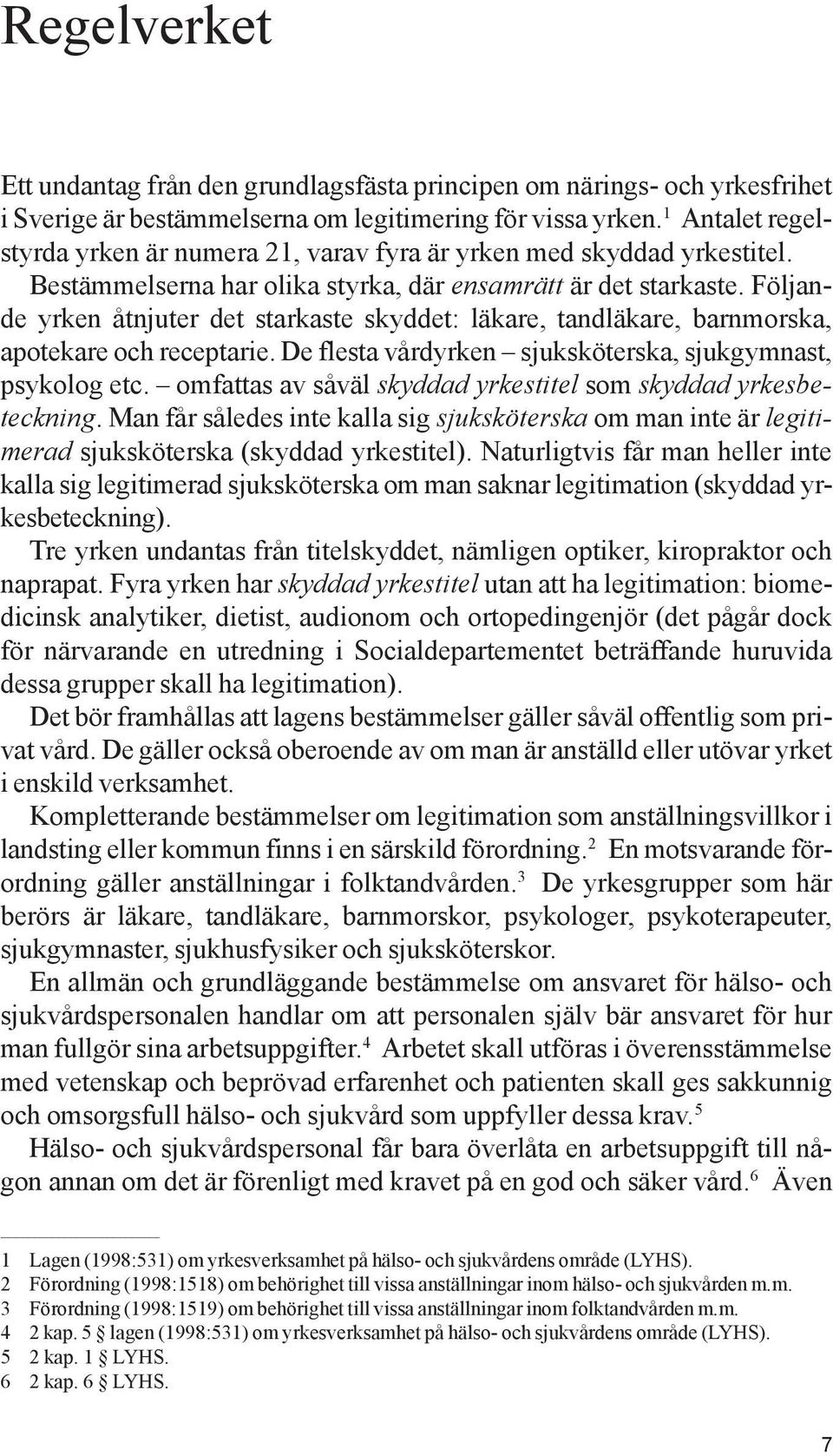 Följande yrken åtnjuter det starkaste skyddet: läkare, tandläkare, barnmorska, apotekare och receptarie. De flesta vårdyrken sjuksköterska, sjukgymnast, psykolog etc.