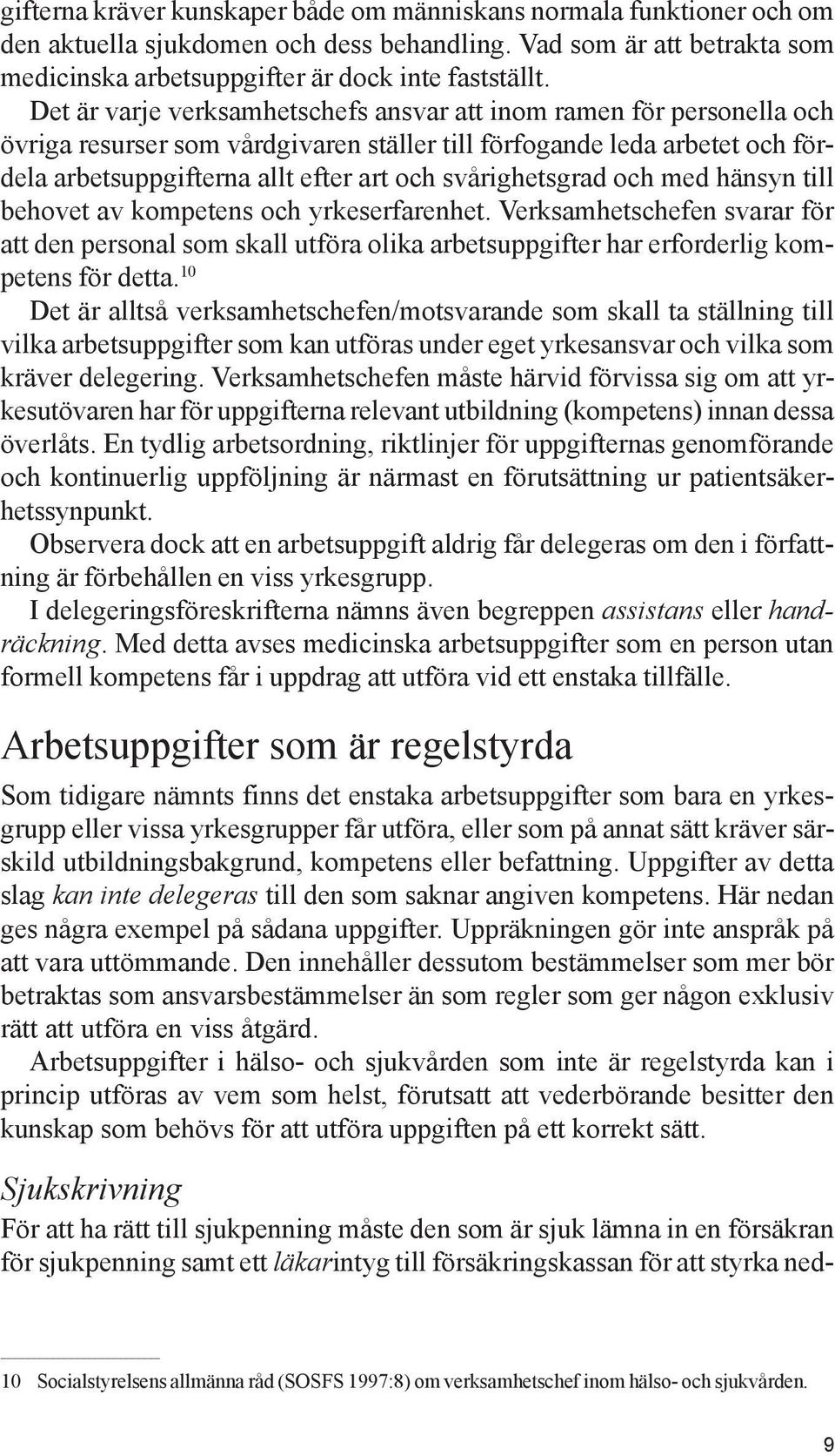 svårighetsgrad och med hänsyn till behovet av kompetens och yrkeserfarenhet. Verksamhetschefen svarar för att den personal som skall utföra olika arbetsuppgifter har erforderlig kompetens för detta.