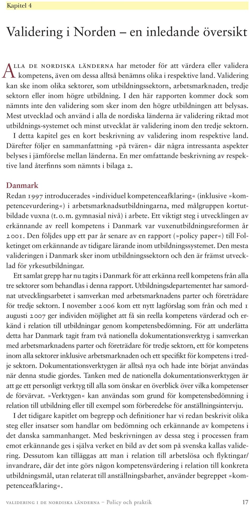 I den här rapporten kommer dock som nämnts inte den validering som sker inom den högre utbildningen att belysas.