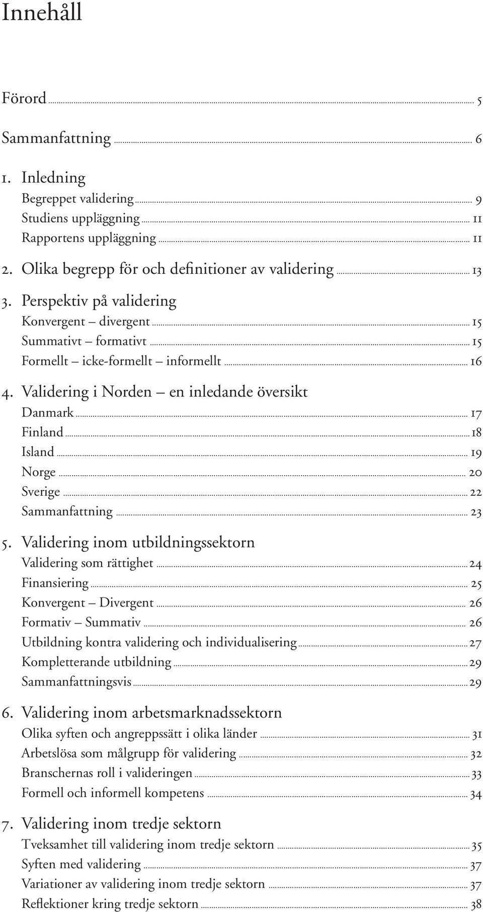 .. 19 Norge... 20 Sverige...22 Sammanfattning... 23 5. Validering inom utbildningssektorn Validering som rättighet...24 Finansiering... 25 Konvergent Divergent... 26 Formativ Summativ.