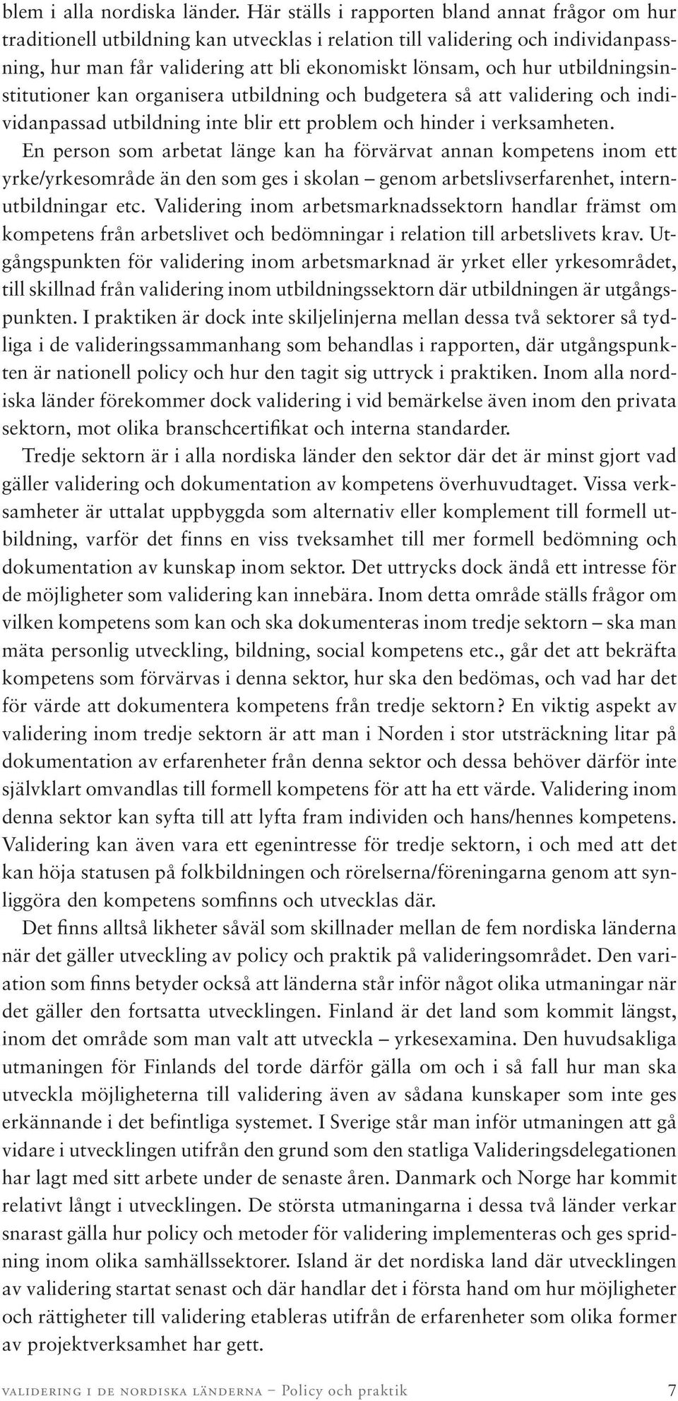 utbildningsinstitutioner kan organisera utbildning och budgetera så att validering och individanpassad utbildning inte blir ett problem och hinder i verksamheten.