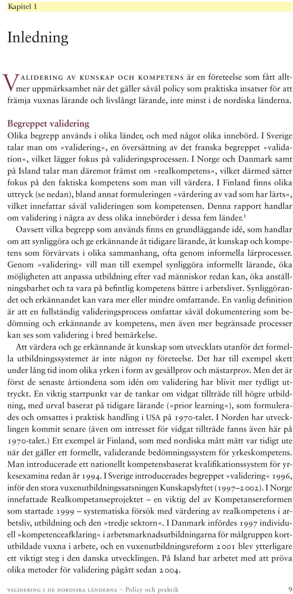 I Sverige talar man om»validering«, en översättning av det franska begreppet»validation«, vilket lägger fokus på valideringsprocessen.