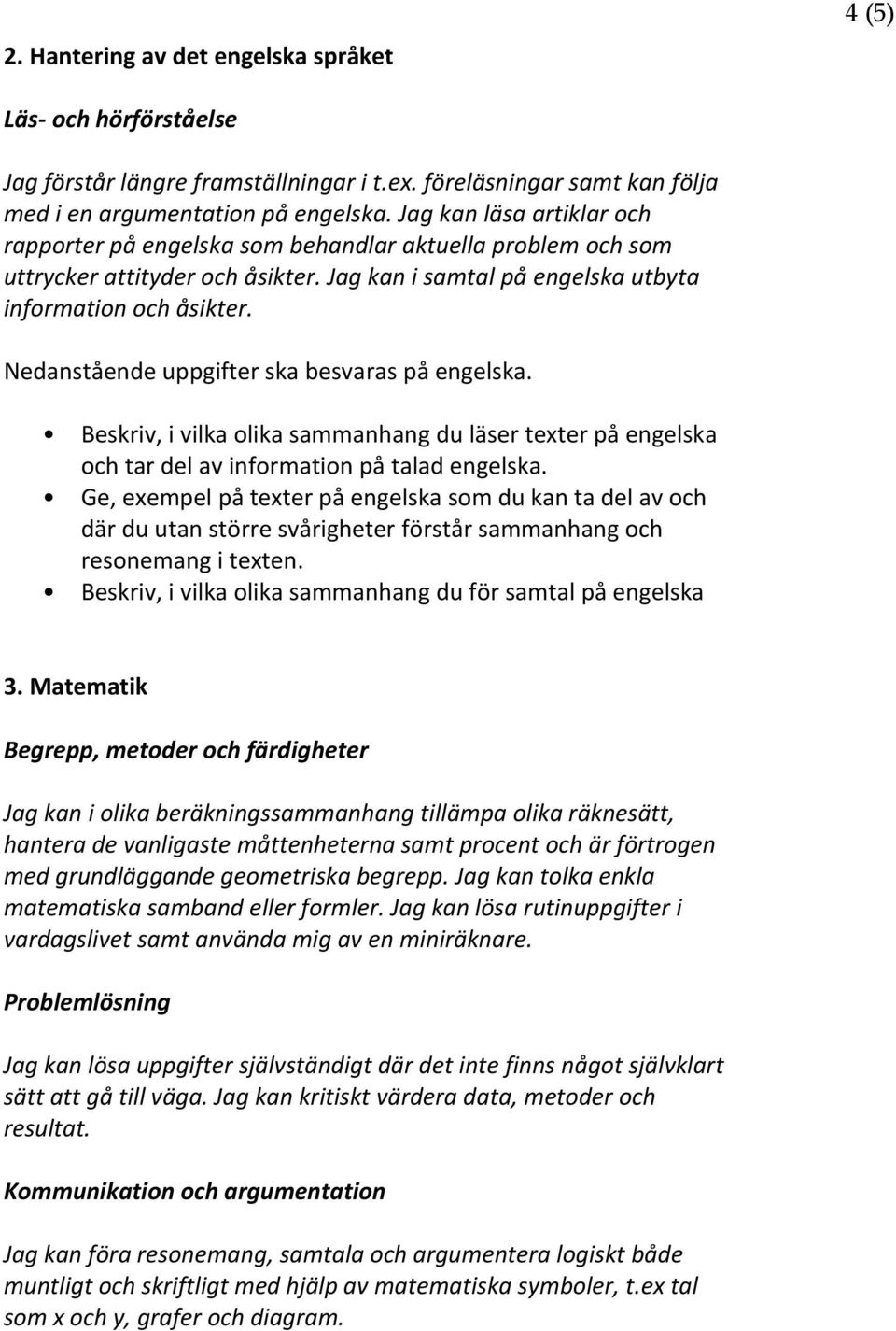 Nedanstående uppgifter ska besvaras på engelska. Beskriv, i vilka olika sammanhang du läser texter på engelska och tar del av information på talad engelska.