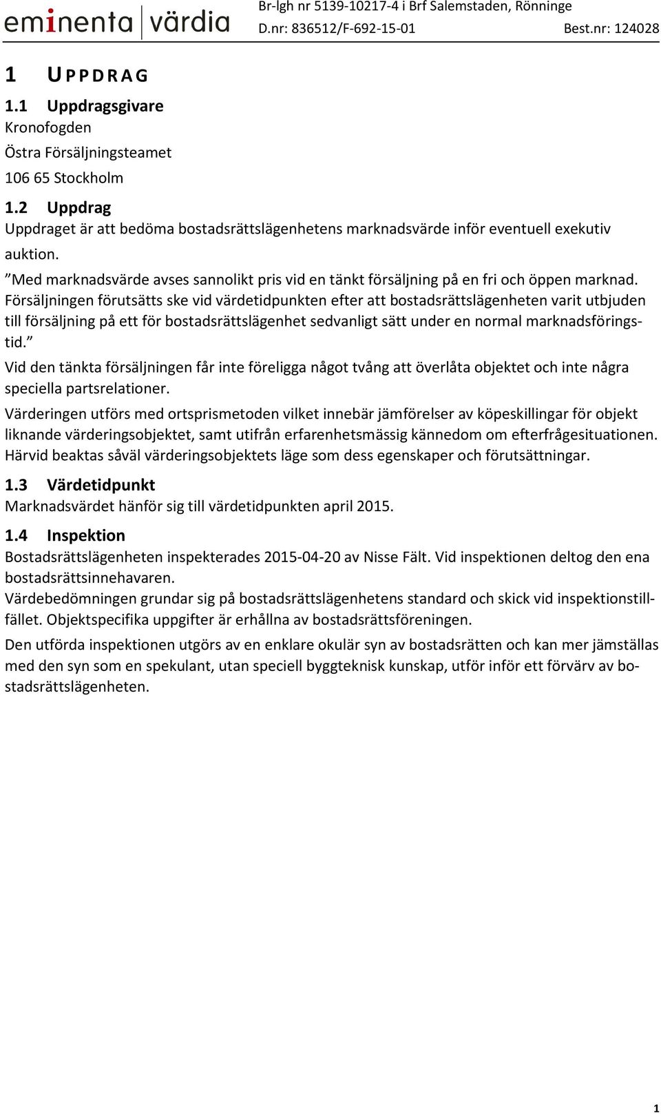 Försäljningen förutsätts ske vid värdetidpunkten efter att bostadsrättslägenheten varit utbjuden till försäljning på ett för bostadsrättslägenhet sedvanligt sätt under en normal marknadsföringstid.