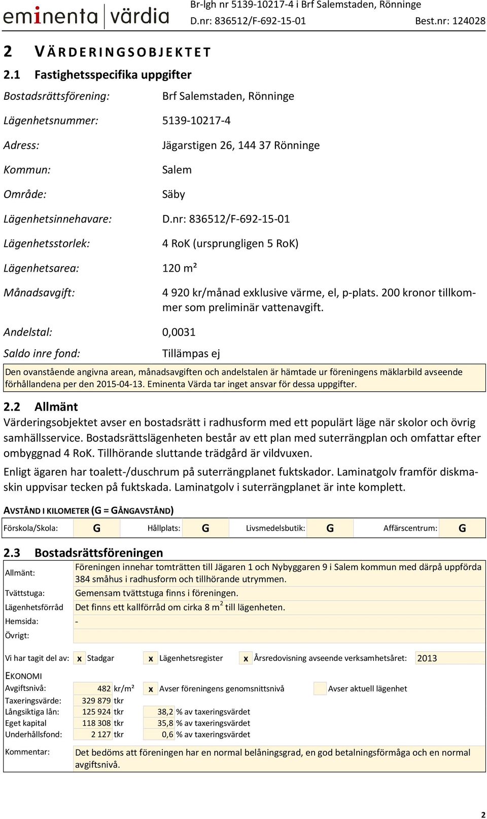 Rönninge Salem Säby D.nr: 836512/F-692-15-01 4 RoK (ursprungligen 5 RoK) Lägenhetsarea: 120 m² Månadsavgift: 4 920 kr/månad exklusive värme, el, p-plats.