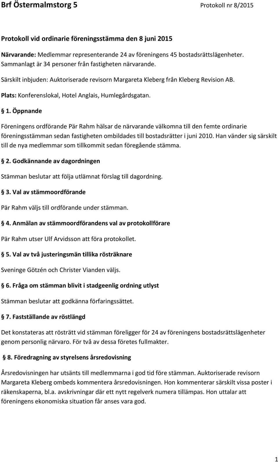 Öppnande Föreningens ordförande Pär Rahm hälsar de närvarande välkomna till den femte ordinarie föreningsstämman sedan fastigheten ombildades till bostadsrätter i juni 2010.