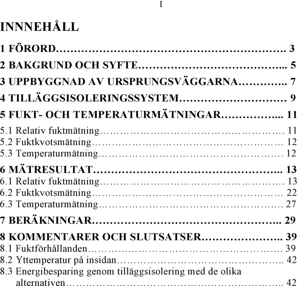 3 Temperaturmätning. 12 6 MÄTRESULTAT.. 13 6.1 Relativ fuktmätning. 13 6.2 Fuktkvotsmätning 22 6.3 Temperaturmätning. 27 7 BERÄKNINGAR.