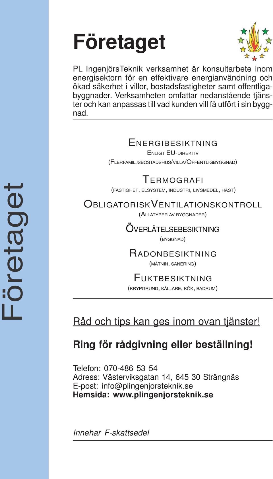 ENERGIBESIKTNING ENLIGT EU-DIREKTIV (FLERFAMILJSBOSTADSHUS/VILLA/OFFENTLIGBYGGNAD) Företaget TERMOGRAFI (FASTIGHET, ELSYSTEM, INDUSTRI, LIVSMEDEL, HÄST) OBLIGATORISKVENTILATIONSKONTROLL (ALLATYPER AV