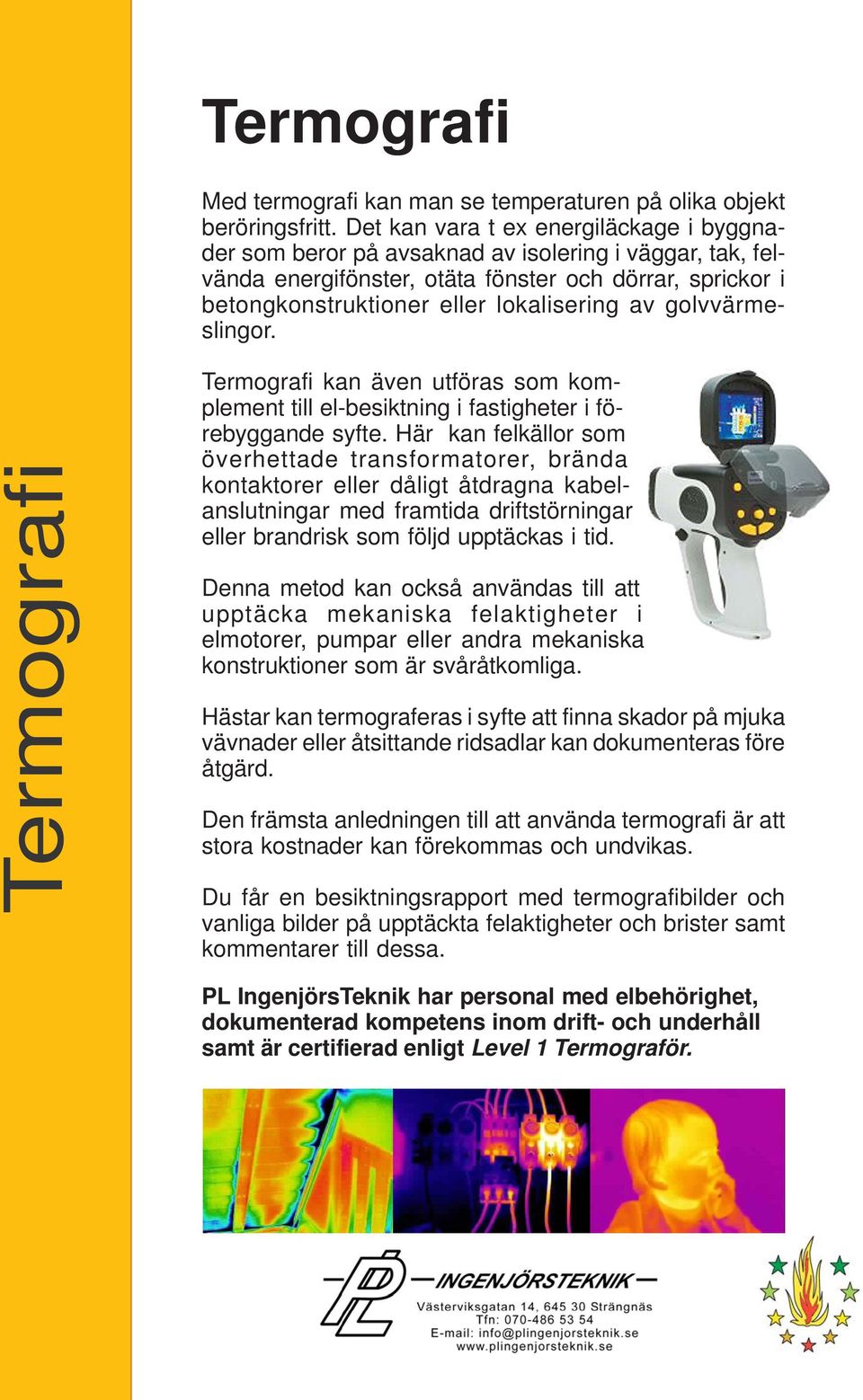 golvvärmeslingor. Termografi Termografi kan även utföras som komplement till el-besiktning i fastigheter i förebyggande syfte.