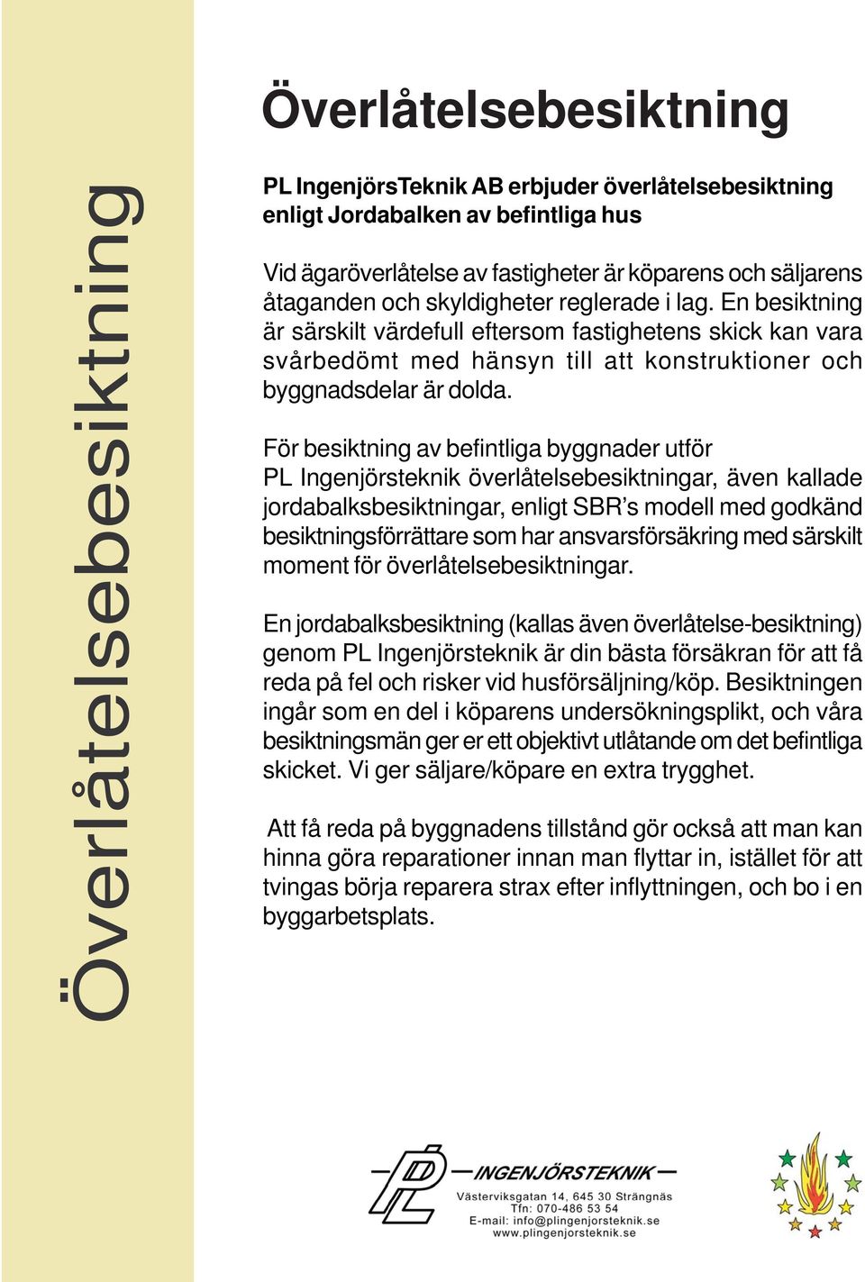 För besiktning av befintliga byggnader utför PL Ingenjörsteknik överlåtelsebesiktningar, även kallade jordabalksbesiktningar, enligt SBR s modell med godkänd besiktningsförrättare som har