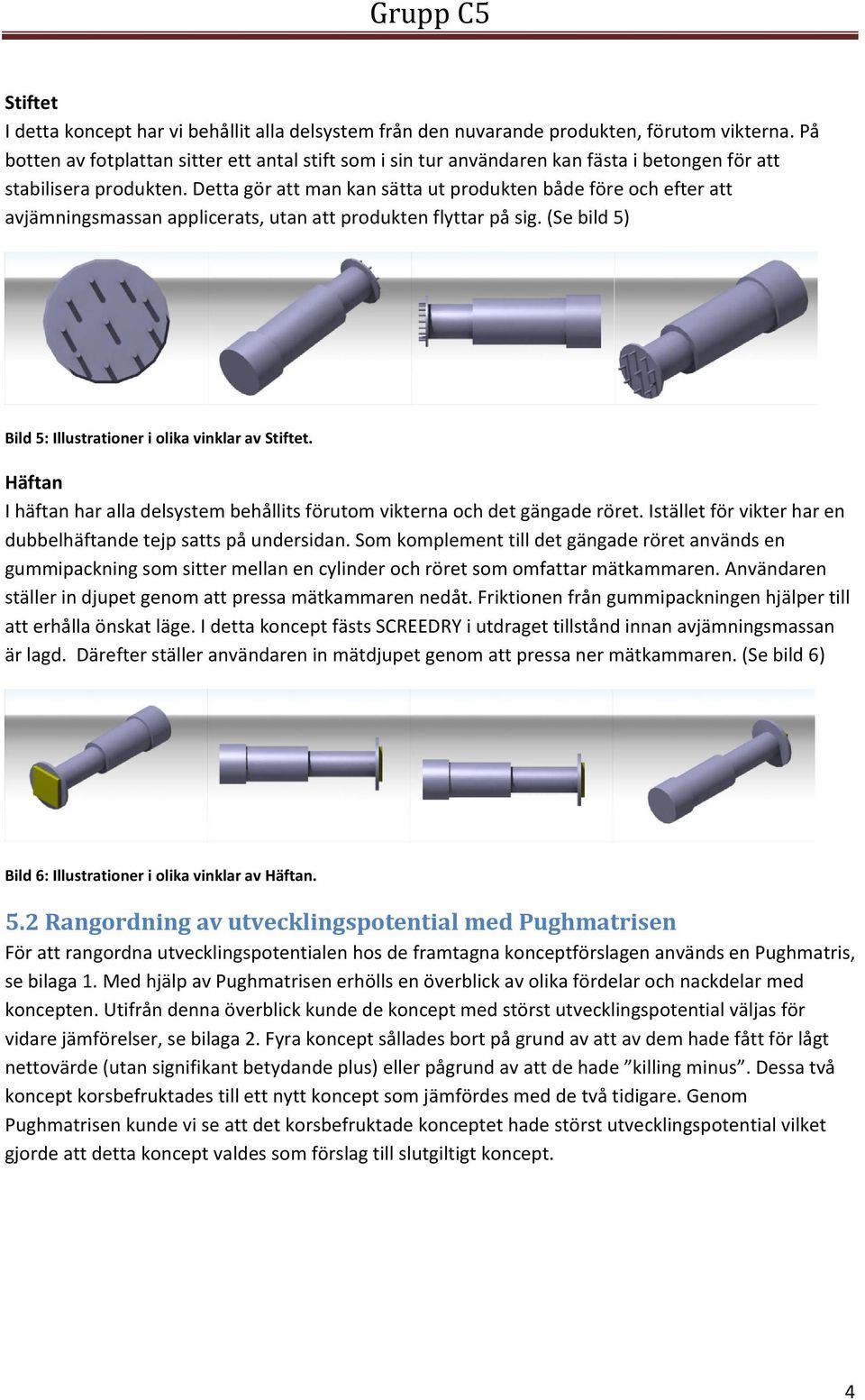 Detta gör att man kan sätta ut produkten både före och efter att avjämningsmassan applicerats, utan att produkten flyttar på sig. (Se bild 5) Bild 5: Illustrationer i olika vinklar av Stiftet.