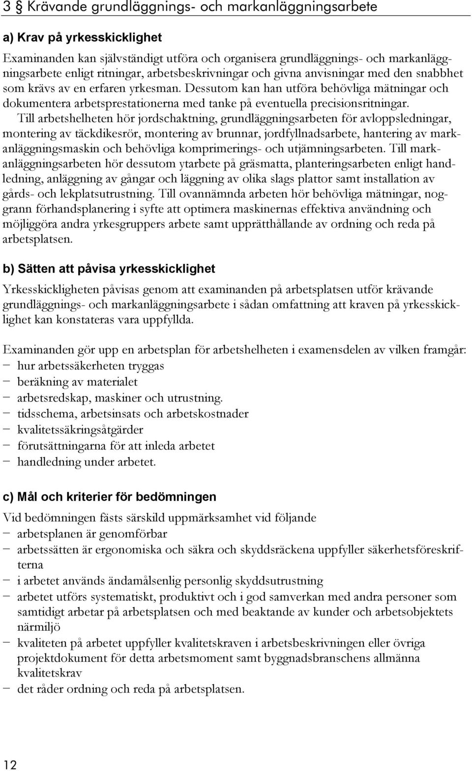 Till arbetshelheten hör jordschaktning, grundläggningsarbeten för avloppsledningar, montering av täckdikesrör, montering av brunnar, jordfyllnadsarbete, hantering av markanläggningsmaskin och