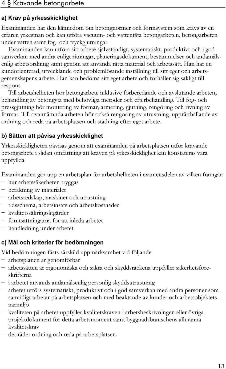 Han har en kundorienterad, utvecklande och problemlösande inställning till sitt eget och arbetsgemenskapens arbete. Han kan bedöma sitt eget arbete och förhåller sig sakligt till respons.