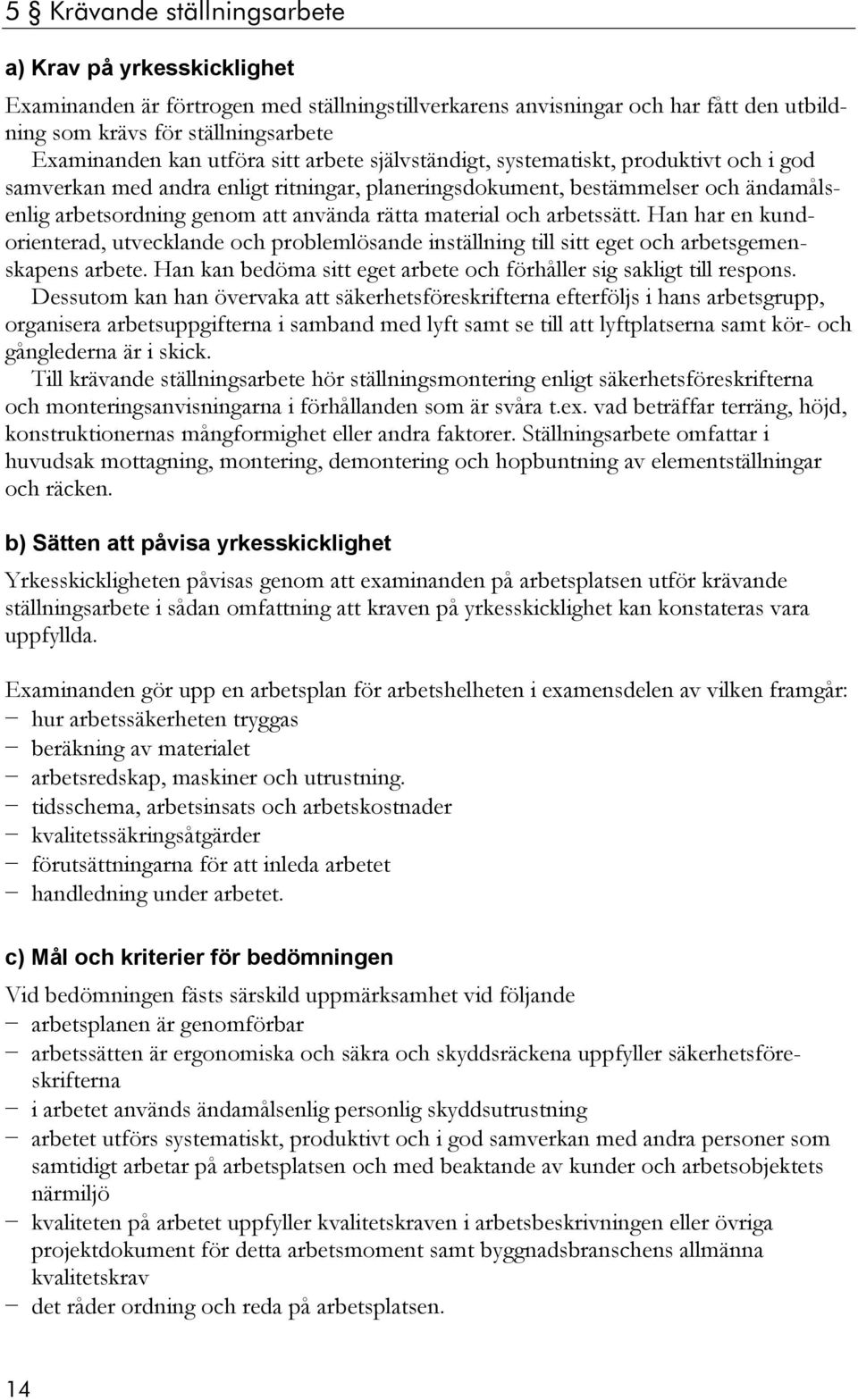 Han kan bedöma sitt eget arbete och förhåller sig sakligt till respons.