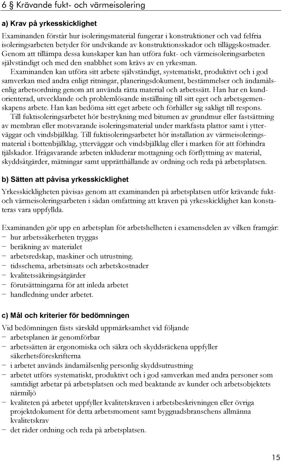 arbetsordning genom att använda rätta material och arbetssätt. Han har en kundorienterad, utvecklande och problemlösande inställning till sitt eget och arbetsgemenskapens arbete.