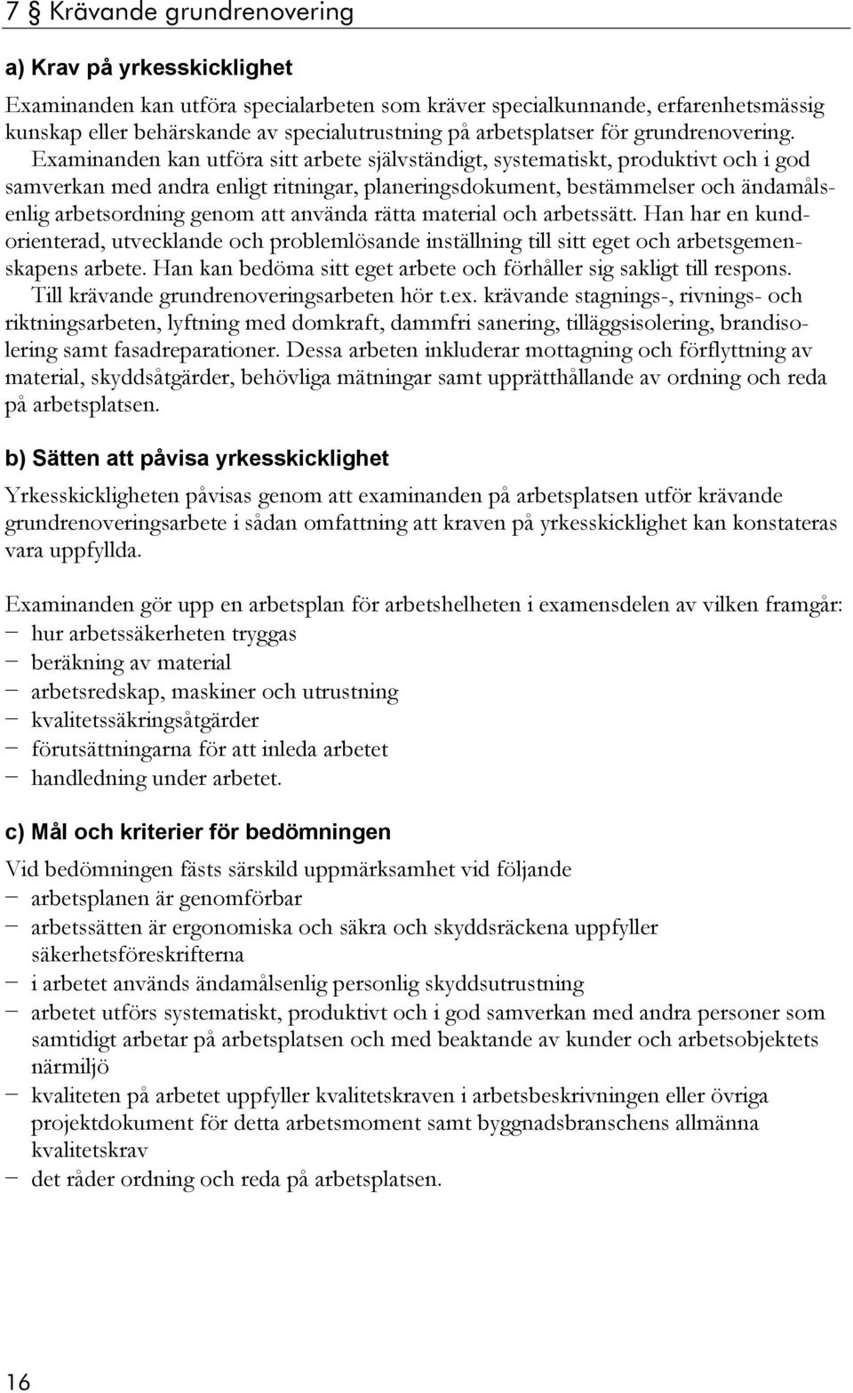 Han kan bedöma sitt eget arbete och förhåller sig sakligt till respons. Till krävande grundrenoveringsarbeten hör t.ex.