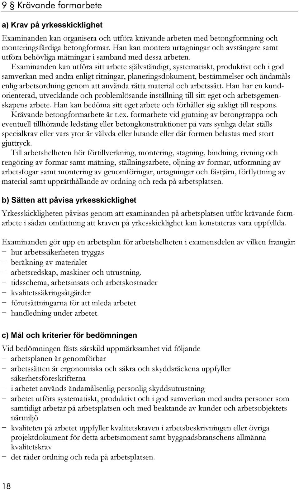 Han har en kundorienterad, utvecklande och problemlösande inställning till sitt eget och arbetsgemenskapens arbete. Han kan bedöma sitt eget arbete och förhåller sig sakligt till respons.