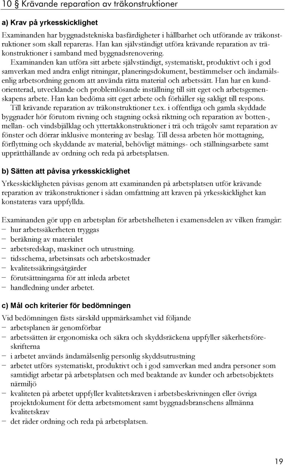 Han har en kundorienterad, utvecklande och problemlösande inställning till sitt eget och arbetsgemenskapens arbete. Han kan bedöma sitt eget arbete och förhåller sig sakligt till respons.