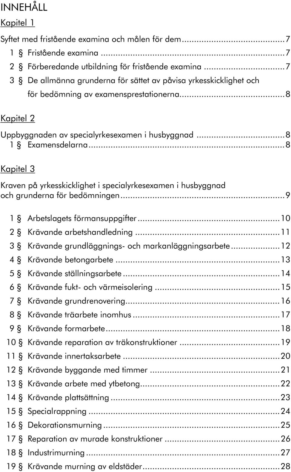 ..8 Kapitel 3 Kraven på yrkesskicklighet i specialyrkesexamen i husbyggnad och grunderna för bedömningen...9 1 Arbetslagets förmansuppgifter...10 2 Krävande arbetshandledning.