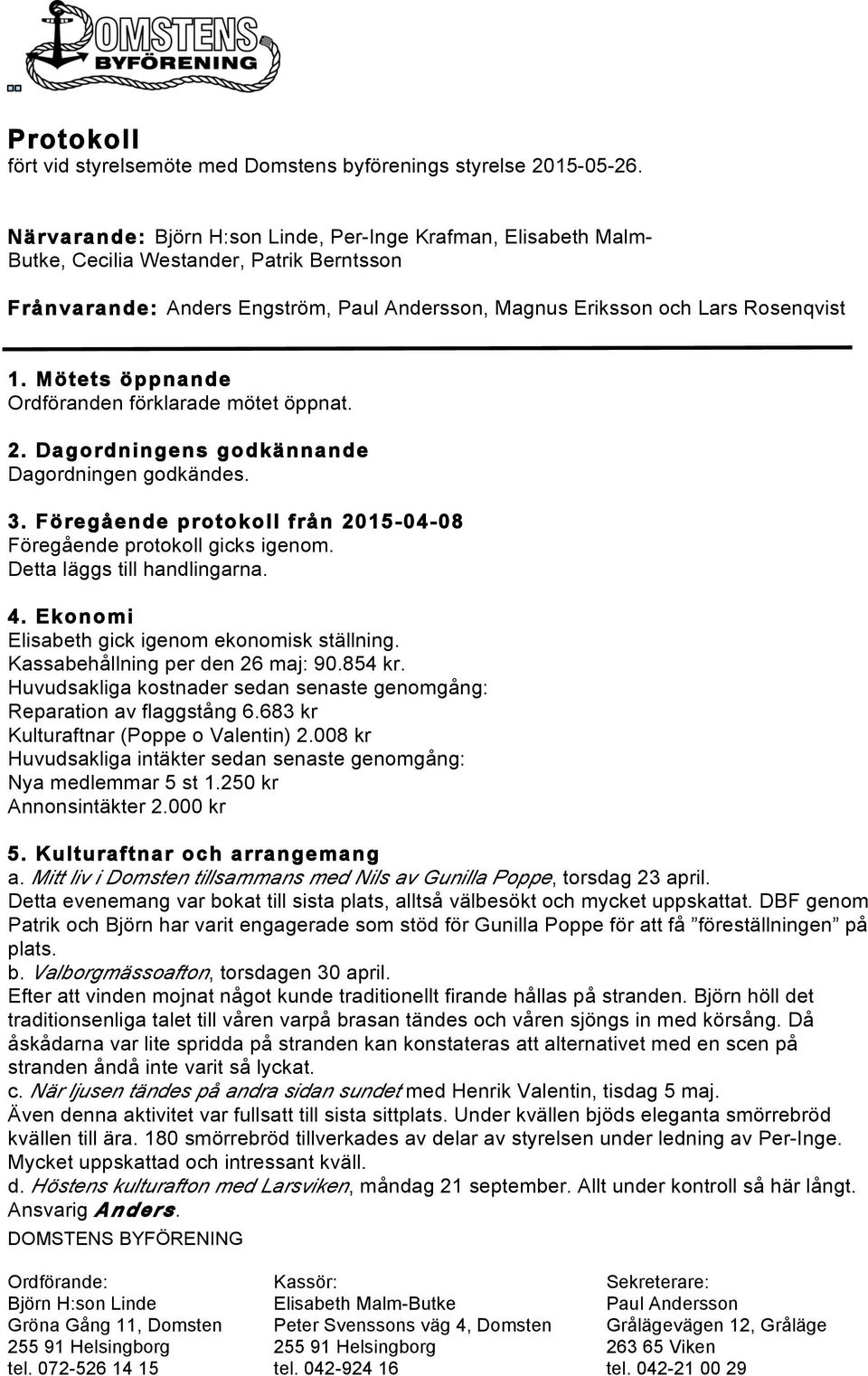 Mötets öppnande Ordföranden förklarade mötet öppnat. 2. Dagordningens godkännande Dagordningen godkändes. 3. Föregående protokoll från 2015-04-08 Föregående protokoll gicks igenom.