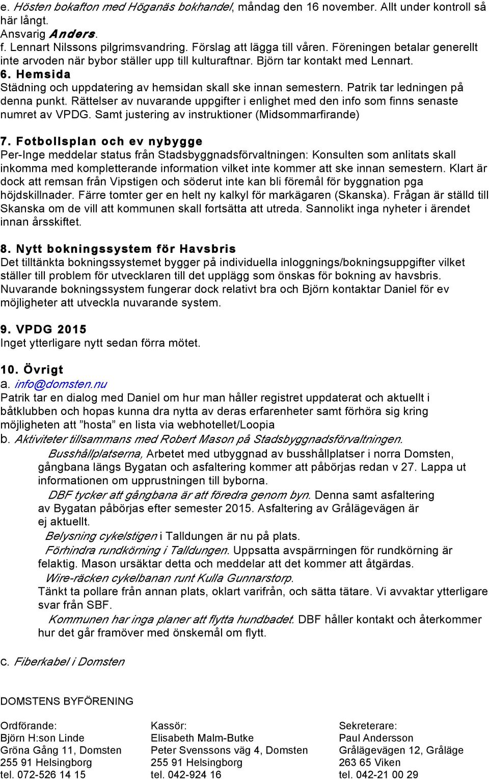 Patrik tar ledningen på denna punkt. Rättelser av nuvarande uppgifter i enlighet med den info som finns senaste numret av VPDG. Samt justering av instruktioner (Midsommarfirande) 7.