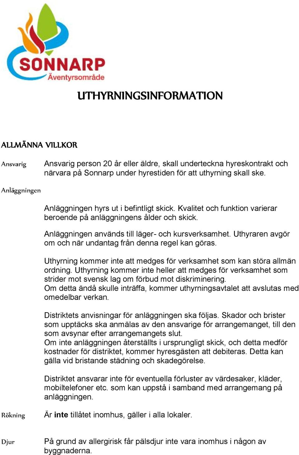 Uthyraren avgör om och när undantag från denna regel kan göras. Uthyrning kommer inte att medges för verksamhet som kan störa allmän ordning.