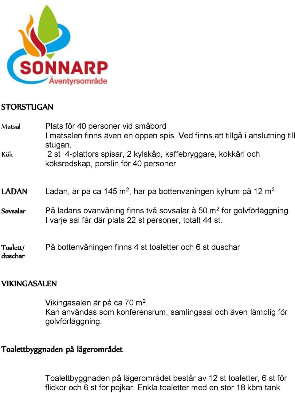 Sovsalar På ladans ovanvåning finns två sovsalar à 50 m 2 för golvförläggning. I varje sal får där plats 22 st personer, totalt 44 st.