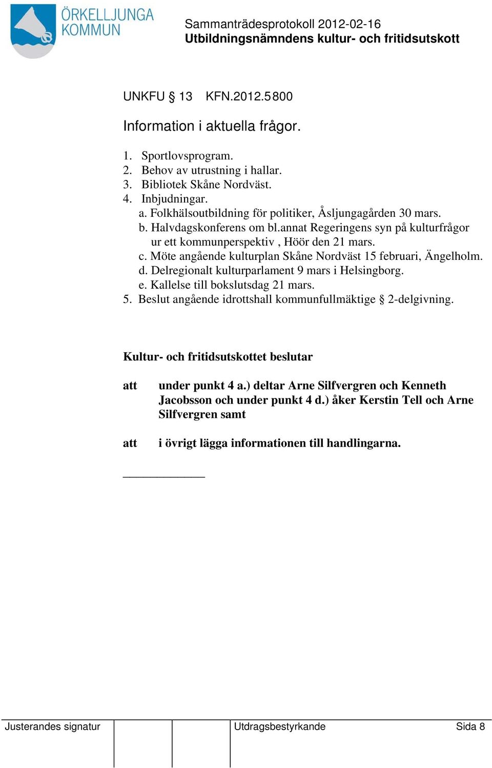 e. Kallelse till bokslutsdag 21 mars. 5. Beslut angående idrottshall kommunfullmäktige 2-delgivning. att att under punkt 4 a.) deltar Arne Silfvergren och Kenneth Jacobsson och under punkt 4 d.