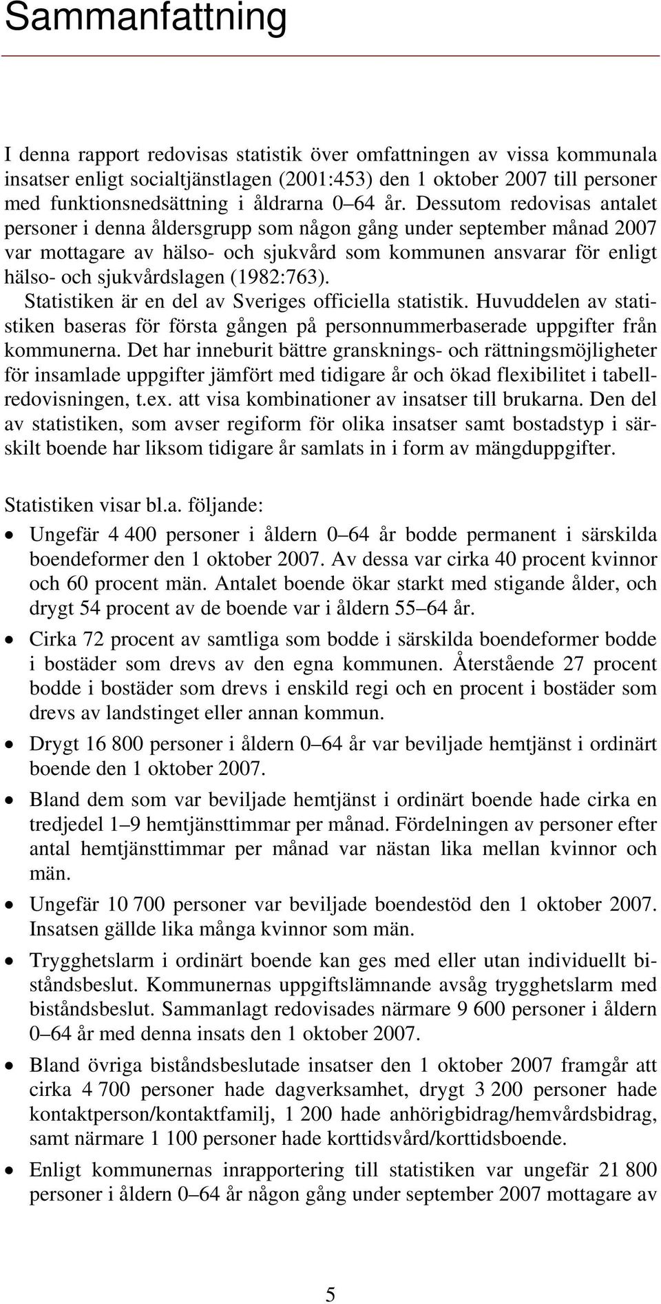 Dessutom redovisas antalet personer i denna åldersgrupp som någon gång under september månad 2007 var mottagare av hälso- och sjukvård som kommunen ansvarar för enligt hälso- och sjukvårdslagen