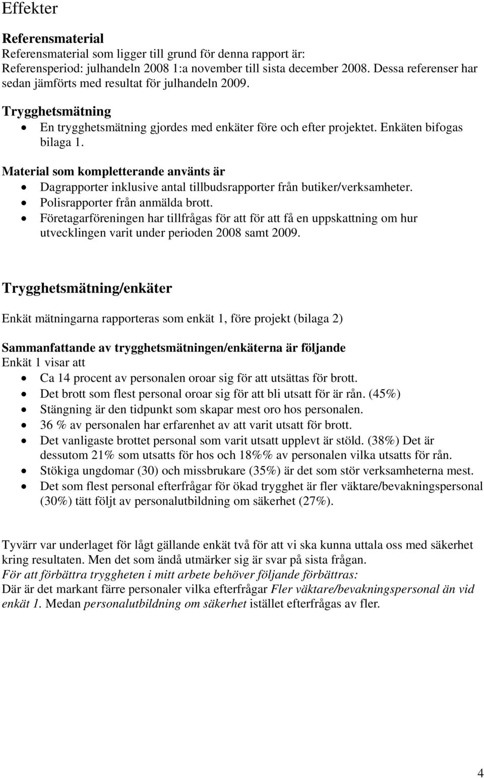 Material som kompletterande använts är Dagrapporter inklusive antal tillbudsrapporter från butiker/verksamheter. Polisrapporter från anmälda brott.