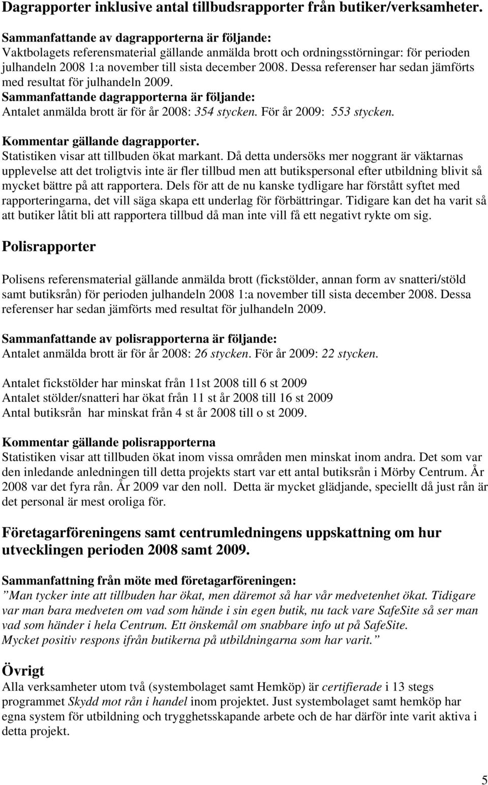 Dessa referenser har sedan jämförts med resultat för julhandeln 2009. Sammanfattande dagrapporterna är följande: Antalet anmälda brott är för år 2008: 354 stycken. För år 2009: 553 stycken.