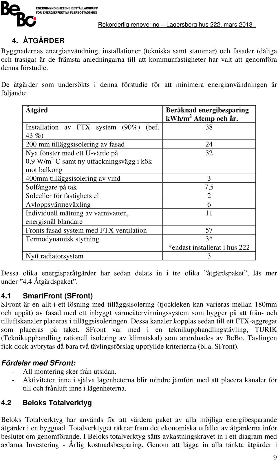38 43 %) 200 mm tilläsisolerin av fasad 24 Nya fönster med ett U-värde på 32 0,9 W/m 2 C samt ny utfackninsvä i kök mot balkon 400mm tilläsisolerin av vind 3 Solfånare på tak 7,5 Solceller för