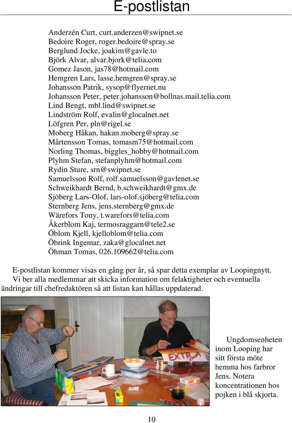 net Löfgren Per, pln@rigel.se Moberg Håkan, hakan.moberg@spray.se Mårtensson Tomas, tomasm75@hotmail.com Norling Thomas, biggles_hobby@hotmail.com Plyhm Stefan, stefanplyhm@hotmail.
