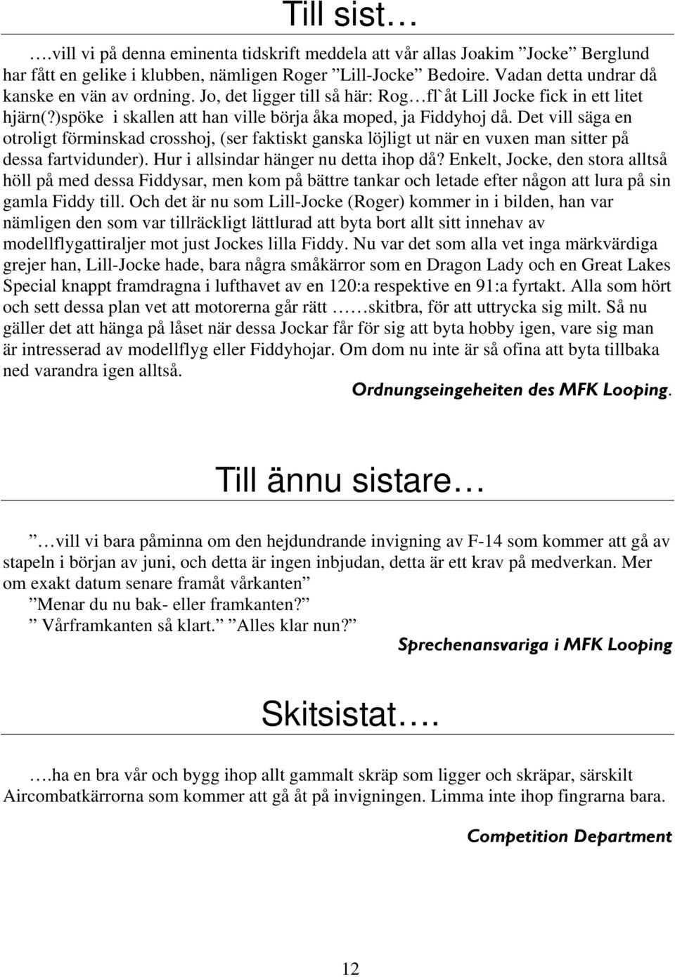 Det vill säga en otroligt förminskad crosshoj, (ser faktiskt ganska löjligt ut när en vuxen man sitter på dessa fartvidunder). Hur i allsindar hänger nu detta ihop då?